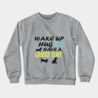 wake up hug dog have A good day/GIFT FOR DOG LOVER/ DOGS LOVER Crewneck Sweatshirt